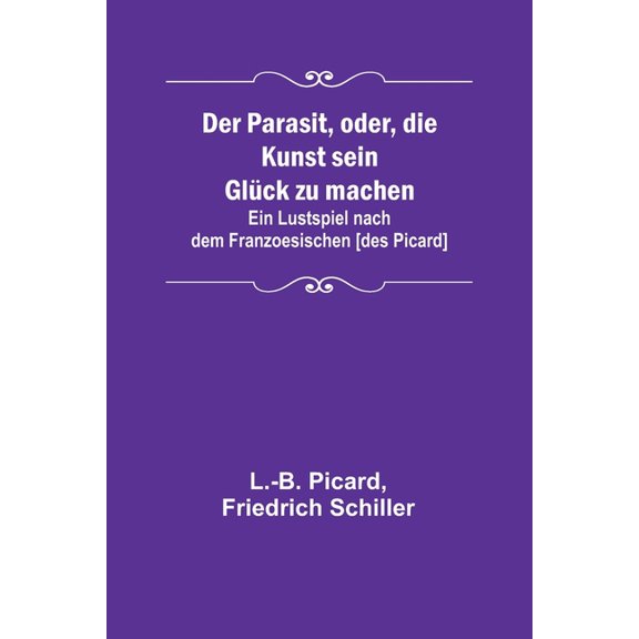 Der Parasit, oder, die Kunst sein Glck zu machen; Ein Lustspiel nach dem Franzoesischen [des Picard], (Paperback)