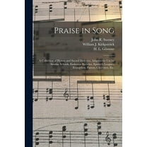 Praise in Song: a Collection of Hymns and Sacred Melodies, Adapted for Use by Sunday Schools, Endeavor Societies, Epworth Leagues, Evangelists, Pastors, Choristers, Etc. (Paperback)