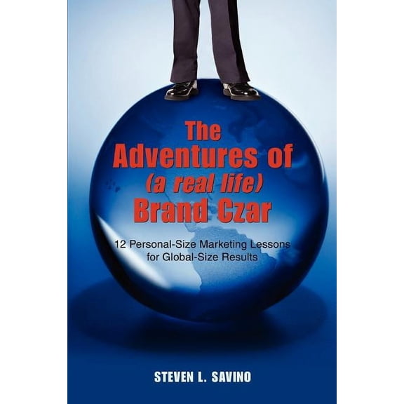 The Adventures of (a real life) Brand Czar: 12 Personal-Size Marketing Lessons for Global-Size Results, (Paperback)