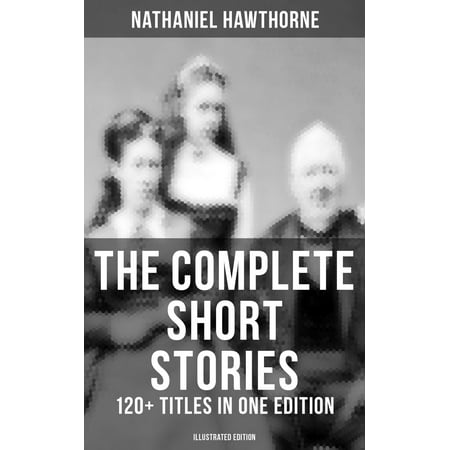 The Complete Short Stories of Nathaniel Hawthorne: 120+ Titles in One Edition (Illustrated Edition) -