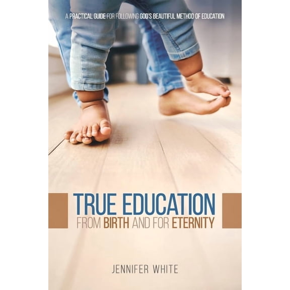 True Education: From Birth and for Eternity, (Paperback)