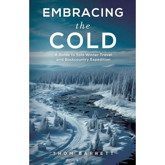 Embracing the Cold: A Guide to Solo Winter Travel and Backcountry Expedition, (Paperback)