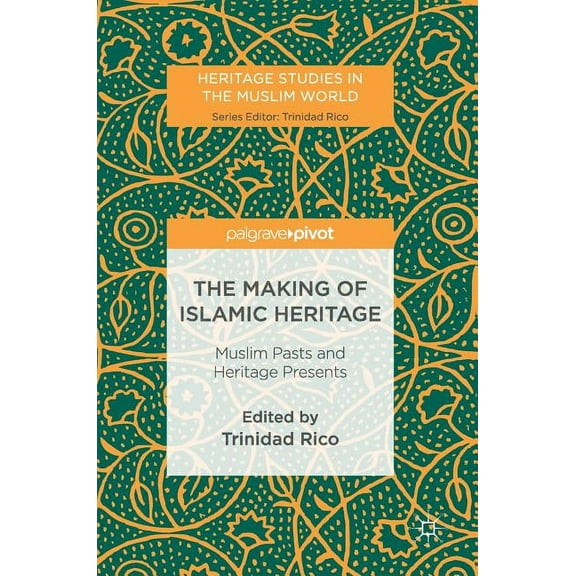 Heritage Studies in the Muslim World The Making of Islamic Heritage: Muslim Pasts and Heritage Presents, (Hardcover)