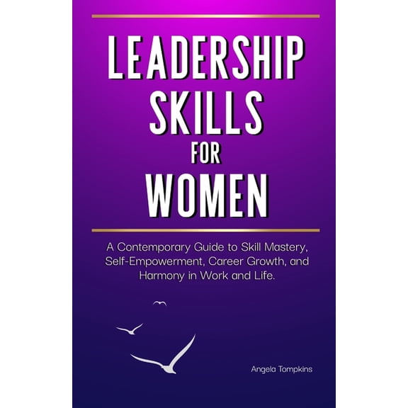 Leadership Skills for Women: A Contemporary Guide to Skill Mastery, Self-Empowerment, Career Growth, and Harmony in Work, (Paperback)