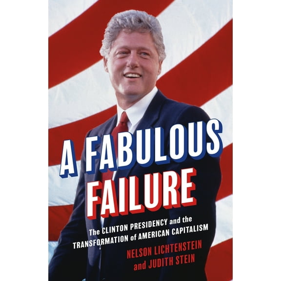 Politics and Society in Modern America A Fabulous Failure: The Clinton Presidency and the Transformation of American Capitalism, Book 156, (Paperback)