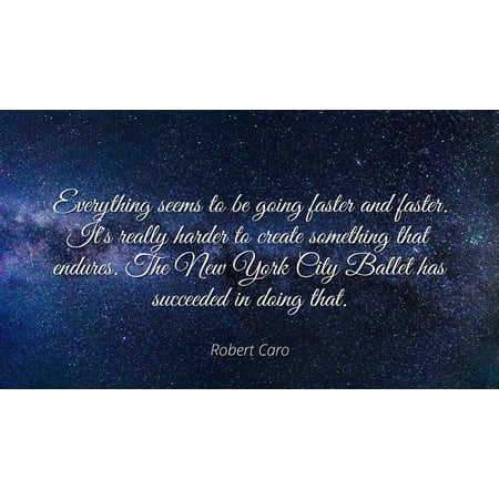 Robert Caro - Everything seems to be going faster and faster. It's really harder to create something that endures. The New York City Ballet has succeeded - Famous Quotes Laminated POSTER PRINT (Best Cities For 20 Somethings)