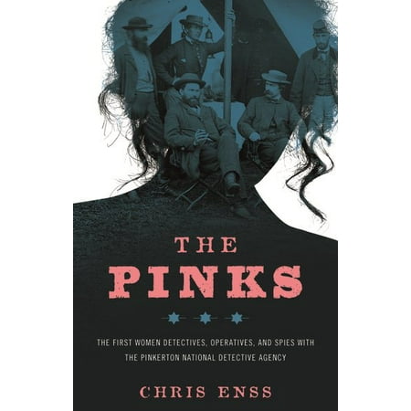 The Pinks : The First Women Detectives, Operatives, and Spies with the Pinkerton National Detective