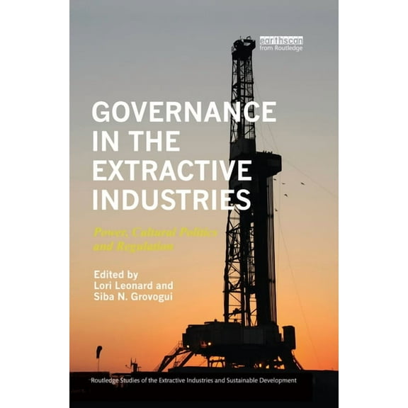 Routledge Studies of the Extractive Indu Governance in the Extractive Industries: Power, Cultural Politics and Regulation, (Paperback)