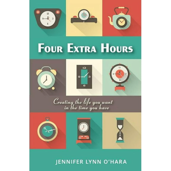 Four Extra Hours: Creating the Life you Want in the Time you Have (Paperback)
