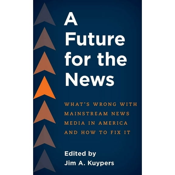 A Future for the News: What's Wrong with Mainstream News Media in America and How to Fix It, (Paperback)