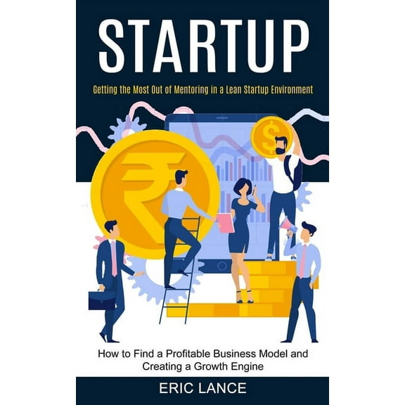 Startup: How to Find a Profitable Business Model and Creating a Growth Engine (Getting the Most Out of Mentoring in a Le, (Paperback)