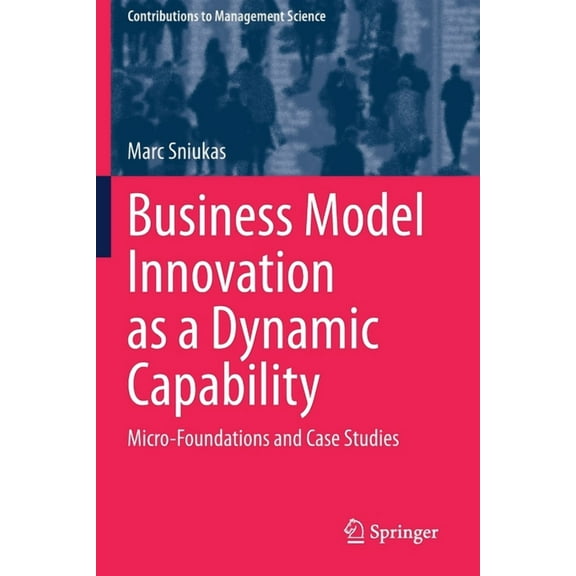 Contributions to Management Science Business Model Innovation as a Dynamic Capability: Micro-Foundations and Case Studies, (Paperback)