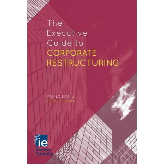 IE Business Publishing The Executive Guide to Corporate Restructuring, (Hardcover)