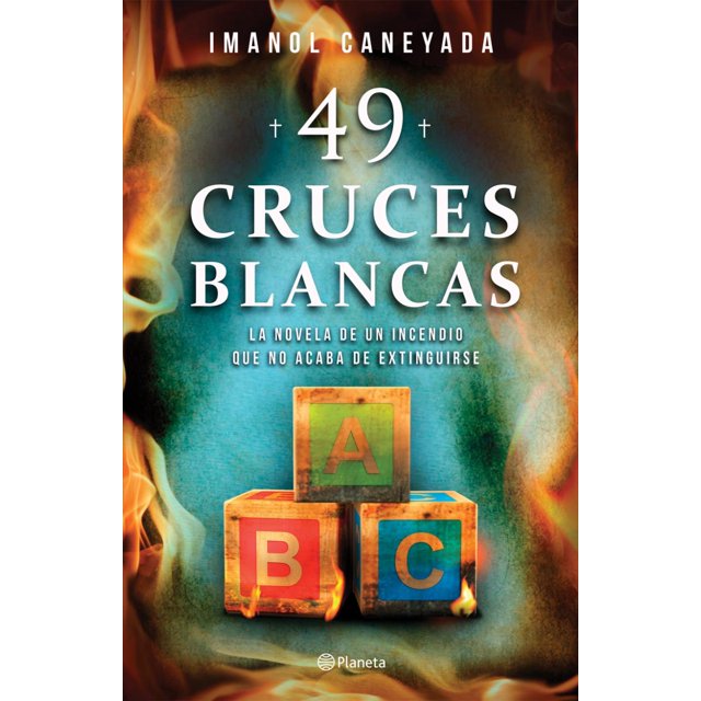 49 cruces blancas planeta mexico imanol caneyada portada frontal de novela negra; vista centrada con nombre del autor en la parte superior, subtítulo legible 'La novela de un incendio que no acaba de extinguirse', tres bloques de madera con letras A, B y C en primer plano parcialmente envueltos por llamas y logotipo de Planeta en la base.