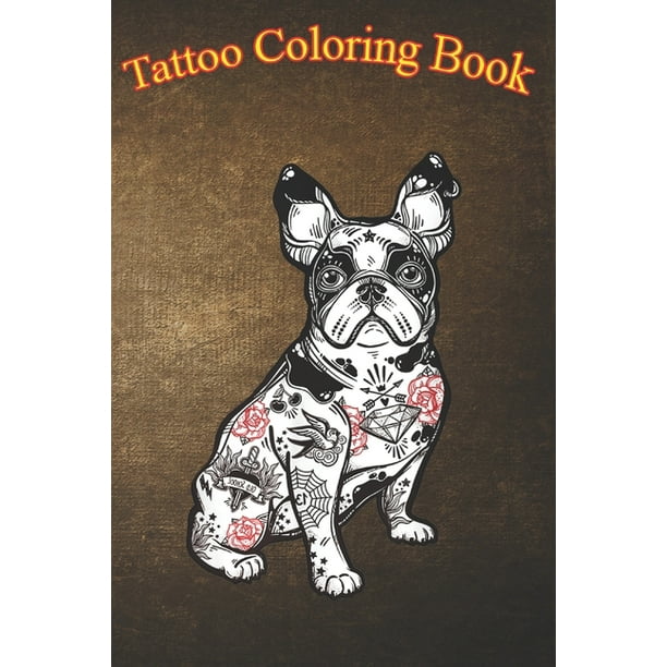 Tattoo Coloring Book : French Bulldog Tattoo An Adult Coloring Book with Awesome, Sexy, and Relaxing Tattoo Designs for Men and Women (Paperback) - Tattoo Coloring Book : French Bulldog Tattoo An Adult Coloring Book with Awesome, Sexy, and Relaxing Tattoo Designs for Men and Women (Paperback) -