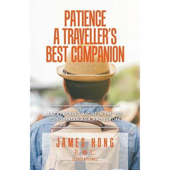 Patience a Traveller's Best Companion: Backpacking Alone in the '70S to Southern Asia and Europe, (Paperback)
