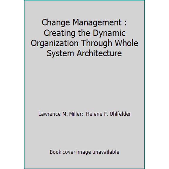 Pre-Owned Change Management : Creating the Dynamic Organization Through Whole System Architecture (Paperback) 0962967963 9780962967962