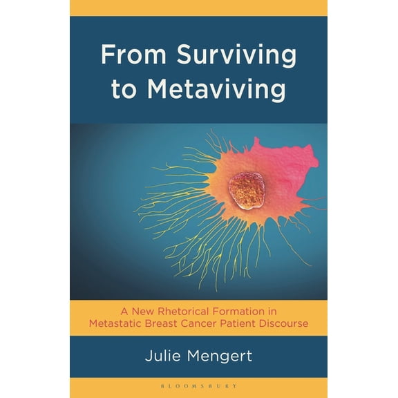 Bloomsbury Studies in Health Communicati From Surviving to Metaviving: A New Rhetorical Formation in Metastatic Breast Cancer Patient Discourse, (Hardcover)