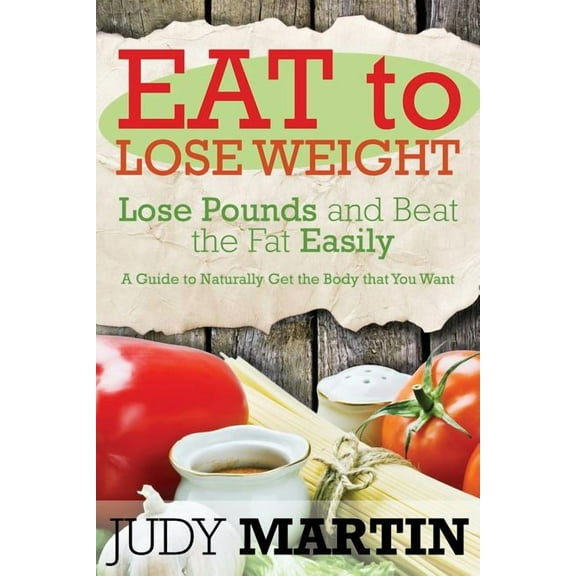 Eat to Lose Weight: Lose Pounds and Beat the Fat Easily (Paperback)