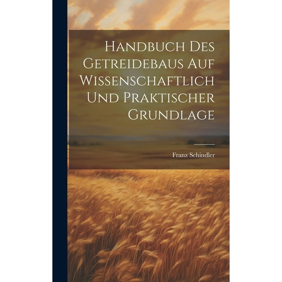 Handbuch Des Getreidebaus Auf Wissenschaftlich Und Praktischer Grundlage (Hardcover)