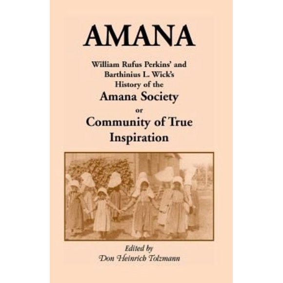 Amana: William Rufus Perkins' and Barthinius L. Wick's History of the Amana Society, or Community of True Inspiration