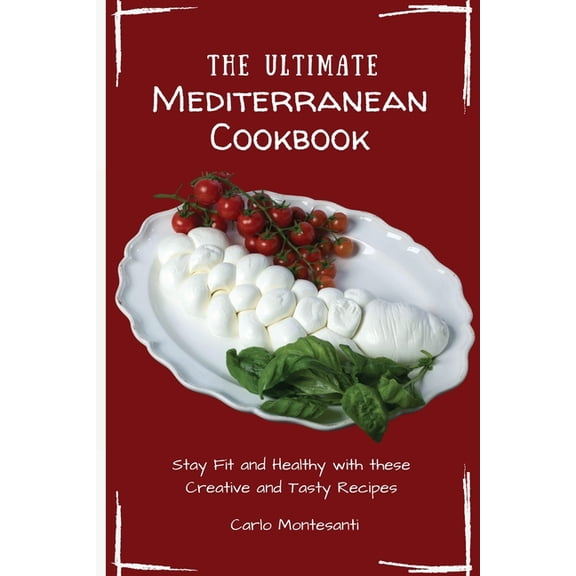 The Ultimate Mediterranean Cookbook: Stay Fit and Healthy with these Creative and Tasty Recipes, (Paperback)