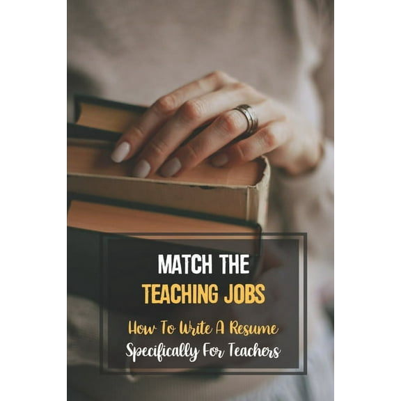 Match The Teaching Jobs : How To Write A Resume Specifically For Teachers: Create Meaty Teacher Resumes (Paperback)