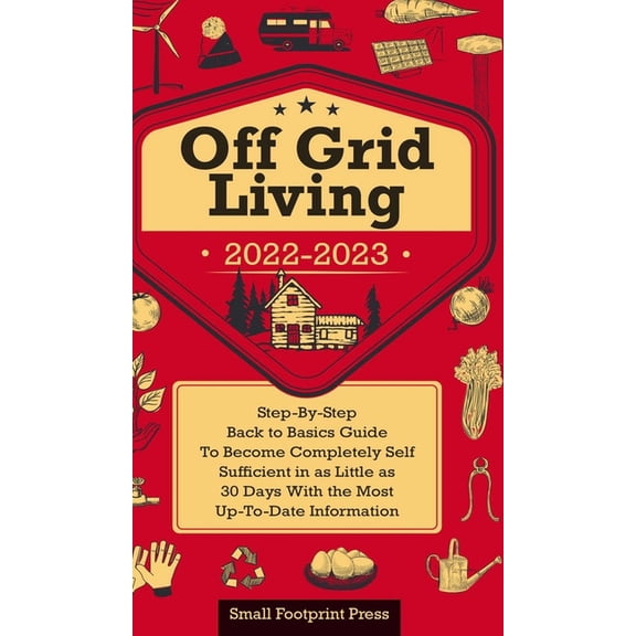 Self Sufficient Survival Off Grid Living 2022-2023: Step-By-Step Back to Basics Guide To Become Completely Self Sufficient in 30 Days With the Mo, (Hardcover)