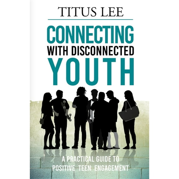 Connecting with Disconnected Youth: A Practical Guide To Positive Teen Engagement, (Paperback)