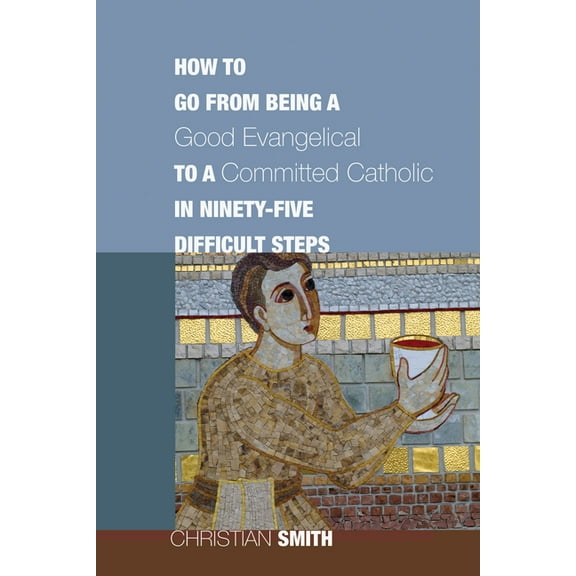 How to Go from Being a Good Evangelical to a Committed Catholic in Ninety-Five Difficult Steps (Hardcover)