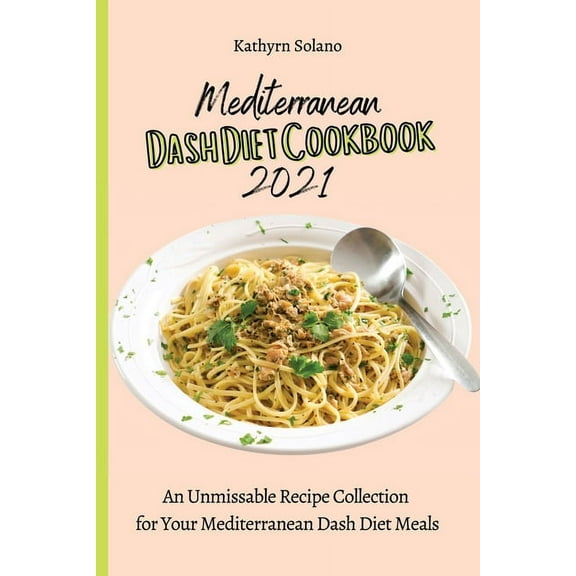 Mediterranean Dash Diet Cookbook 2021: An Unmissable Recipe Collection for Your Mediterranean Dash Diet Meals, (Paperback)