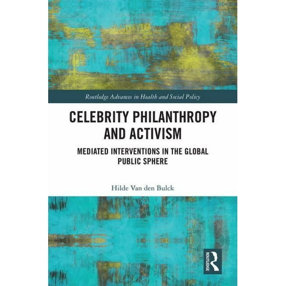 Routledge Advances in Health and Social  Celebrity Philanthropy and Activism: Mediated Interventions in the Global Public Sphere, (Hardcover)