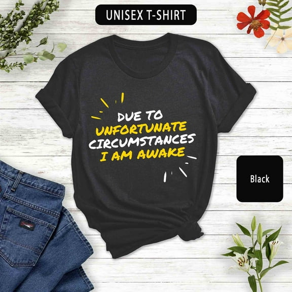 Due to unfortunate circumstances, I am awake, Funny Sarcastic Tee
