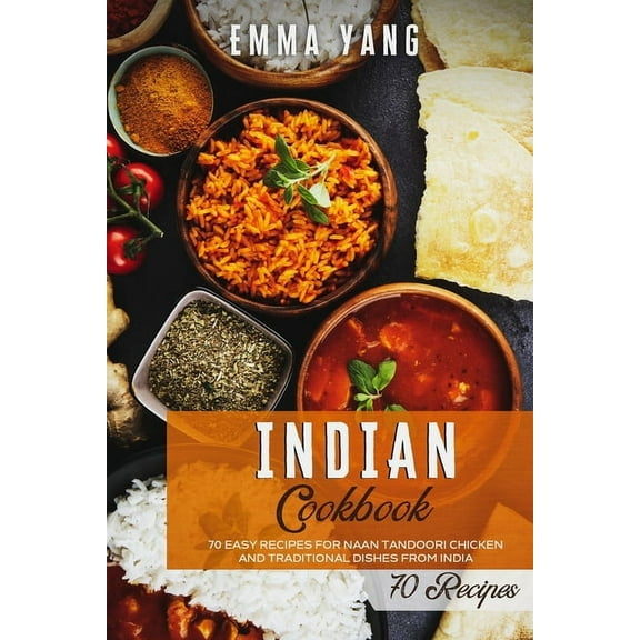 Indian Cookbooks: Indian Cookbook: 70 Easy Recipes For Naan Tandoori Chicken And Traditional Dishes From India (Paperback)