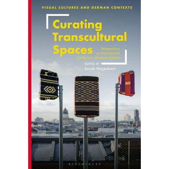 Visual Cultures and German Contexts Curating Transcultural Spaces: Perspectives on Postcolonial Conflicts in Museum Culture, (Paperback)