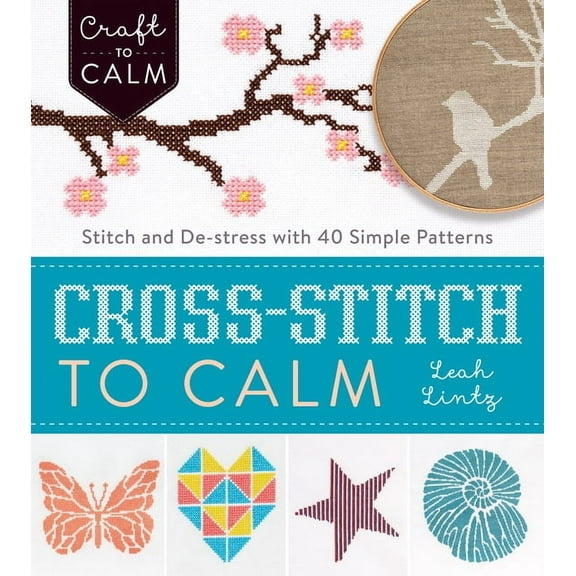 Craft To Calm: Cross-Stitch to Calm : Stitch and De-Stress with 40 Simple Patterns (Paperback)