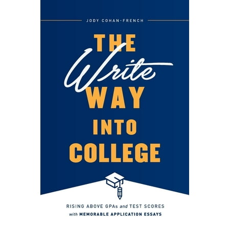 The Write Way Into College : Rising Above Gpas and Test Scores with Memorable Application (Best Way To Write A College Essay)