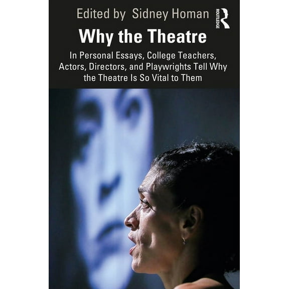 Why the Theatre: In Personal Essays, College Teachers, Actors, Directors, and Playwrights Tell Why the Theatre Is So Vit, (Paperback)