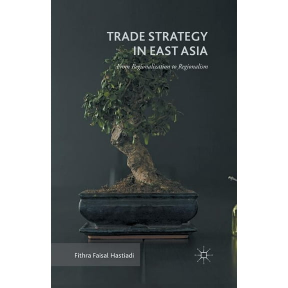 Trade Strategy in East Asia: From Regionalization to Regionalism, (Paperback)