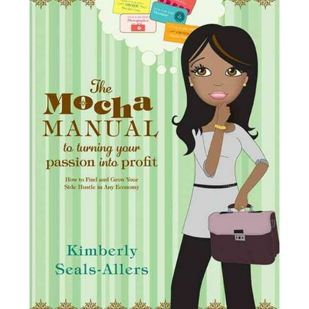 The Mocha Manual to Turning Your Passion into Profit: How to Find and Grow Your Side Hustle in Any Economy