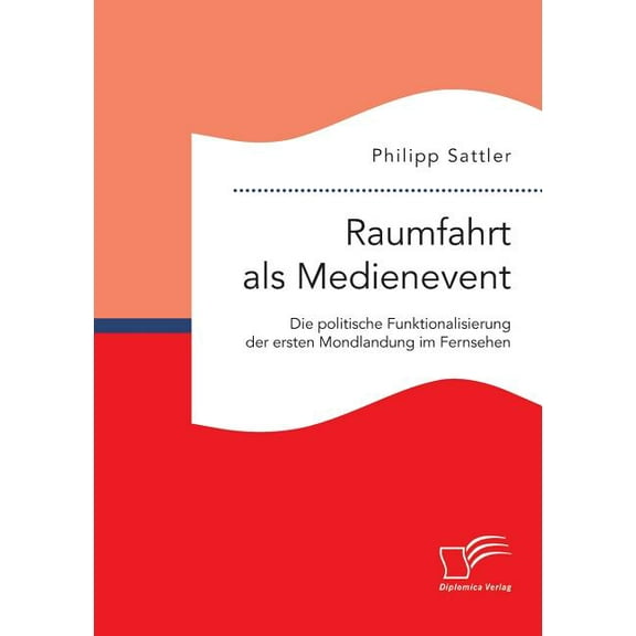 Raumfahrt als Medienevent : Die politische Funktionalisierung der ersten Mondlandung im Fernsehen (Paperback)