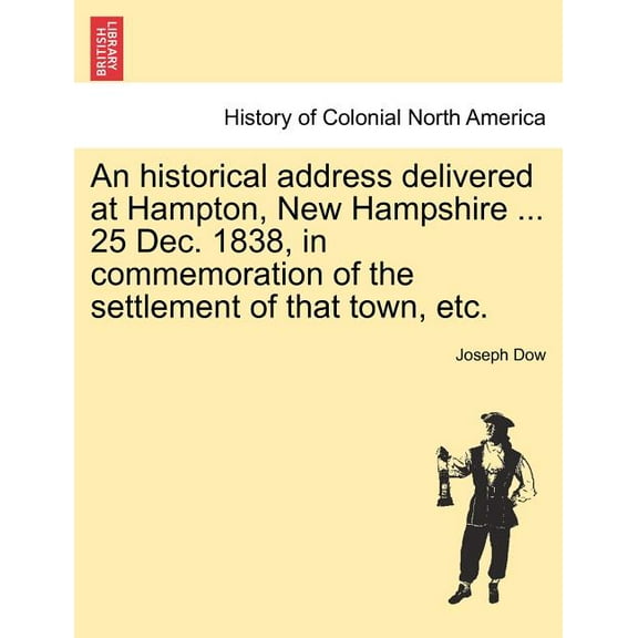 An Historical Address Delivered at Hampton, New Hampshire ... 25 Dec. 1838, in Commemoration of the Settlement of That Town, Etc. Paperback