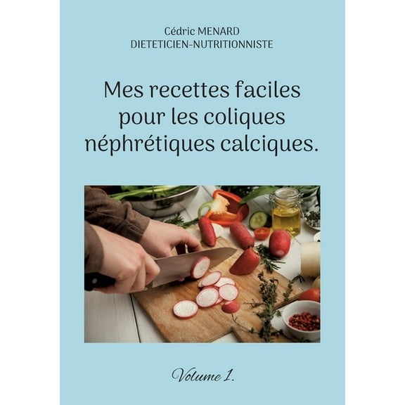 Mes recettes faciles pour les coliques néphrétiques calciques.: Volume 1., (Paperback)