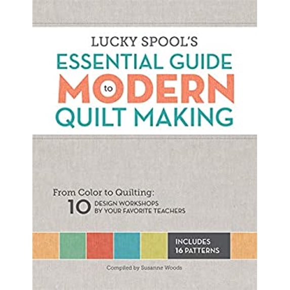 Pre-Owned Lucky Spool's Essential Guide to Modern Quilt Making: From Color to Quilting: 10 Design Workshops by Your Favorite Teachers (Paperback) 1940655005 9781940655000