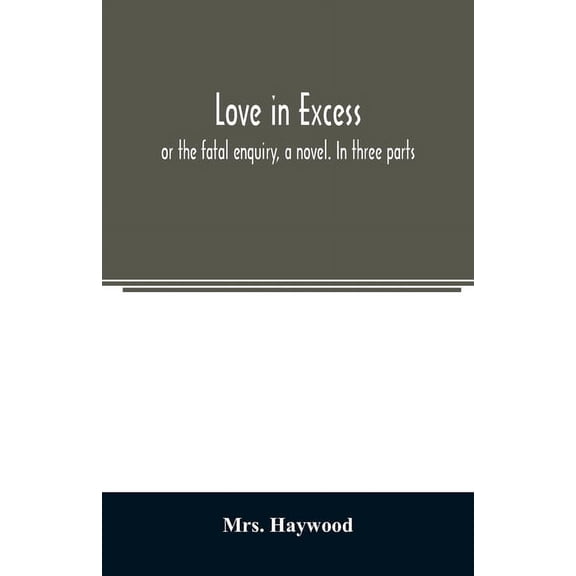 Love in excess;: or the fatal enquiry, a novel. In three parts, (Paperback)