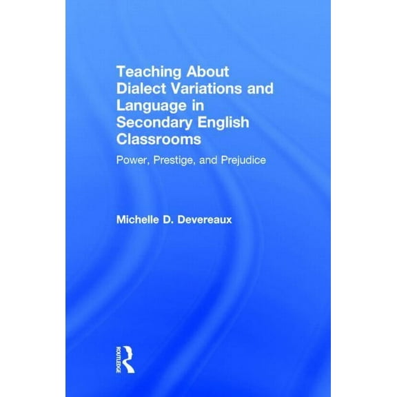 Teaching About Dialect Variations and Language in Secondary English Classrooms: Power, Prestige, and Prejudice, (Hardcover)