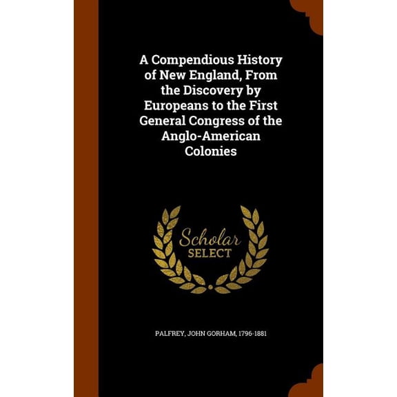 A Compendious History of New England, From the Discovery by Europeans to the First General Congress of the Anglo-American Colonies (Hardcover)