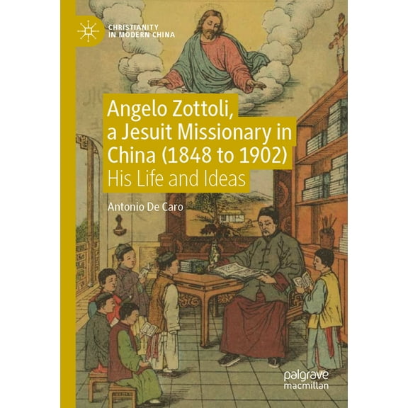Christianity in Modern China Angelo Zottoli, a Jesuit Missionary in China (1848 to 1902): His Life and Ideas, (Paperback)