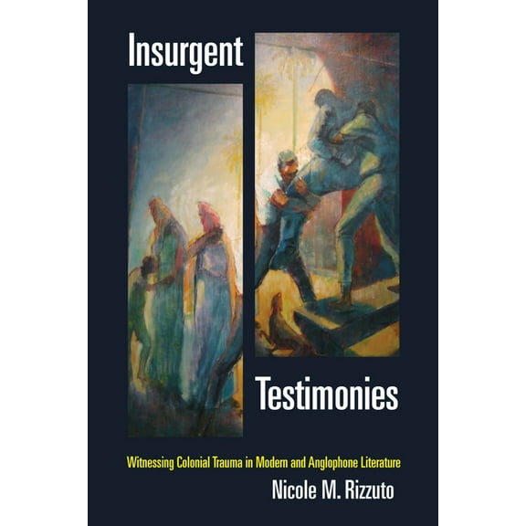 Insurgent Testimonies : Witnessing Colonial Trauma in Modern and Anglophone Literature