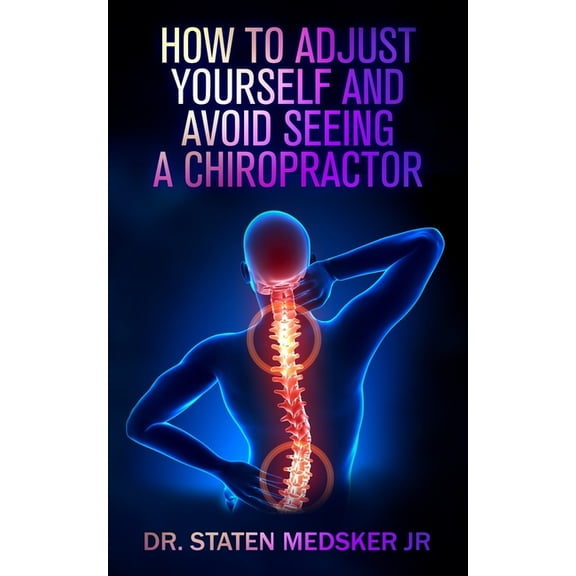 How to adjust yourself and avoid seeing a chiropractor, (Paperback)